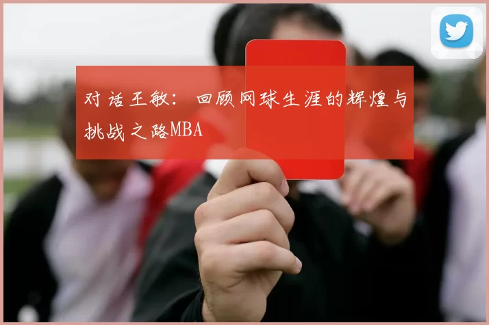 对话王敏：回顾网球生涯的辉煌与挑战之路MBA