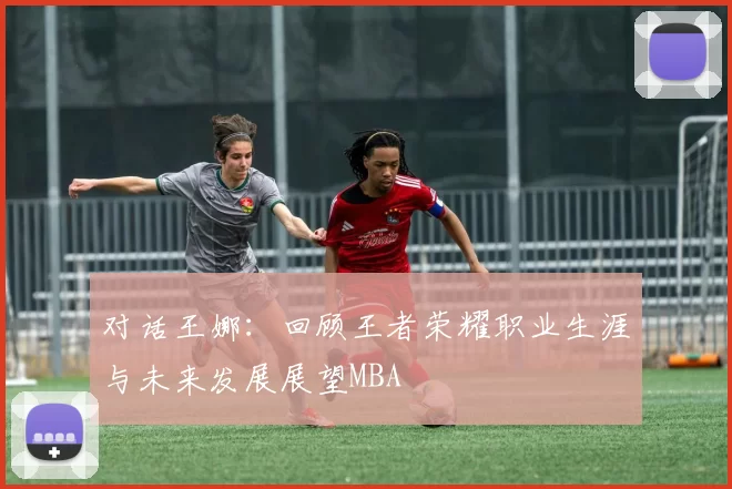 对话王娜：回顾王者荣耀职业生涯与未来发展展望MBA