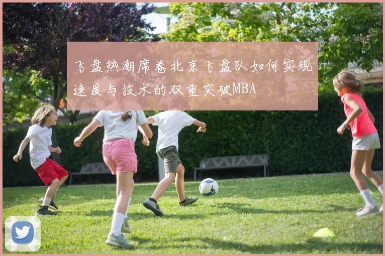 飞盘热潮席卷北京飞盘队如何实现速度与技术的双重突破MBA