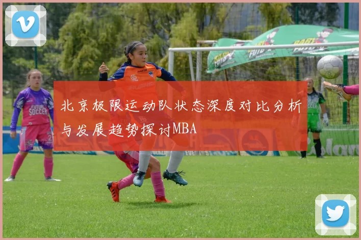 北京极限运动队状态深度对比分析与发展趋势探讨MBA