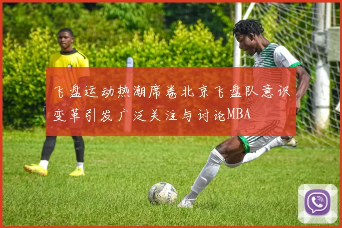 飞盘运动热潮席卷北京飞盘队意识变革引发广泛关注与讨论MBA