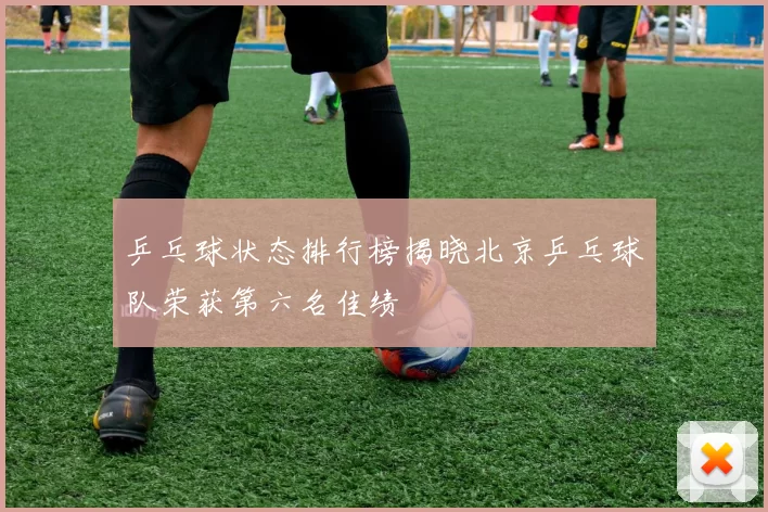 乒乓球状态排行榜揭晓北京乒乓球队荣获第六名佳绩