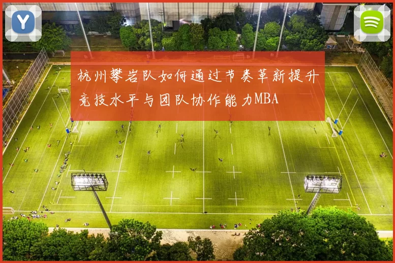杭州攀岩队如何通过节奏革新提升竞技水平与团队协作能力MBA