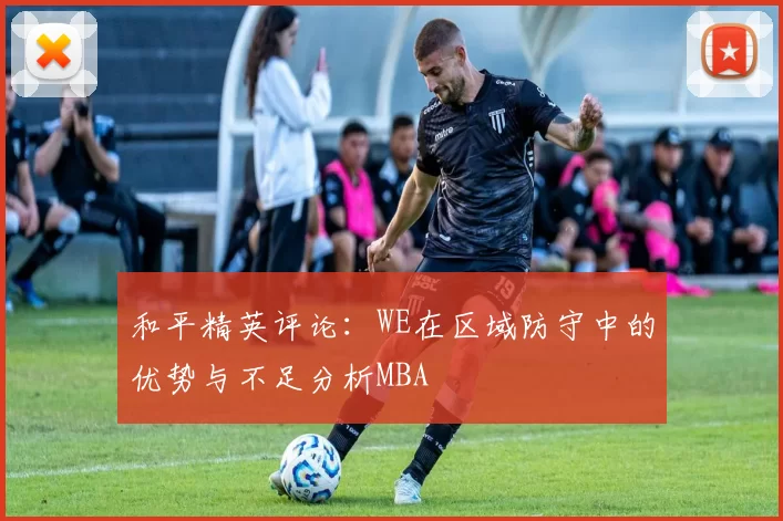 和平精英评论：WE在区域防守中的优势与不足分析MBA