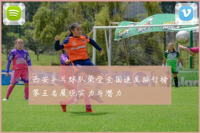 西安乒乓球队荣登全国速度排行榜第五名展现实力与潜力