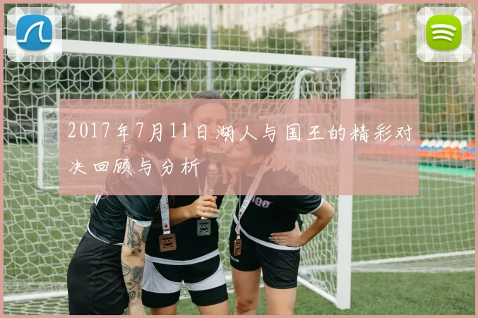 2017年7月11日湖人与国王的精彩对决回顾与分析