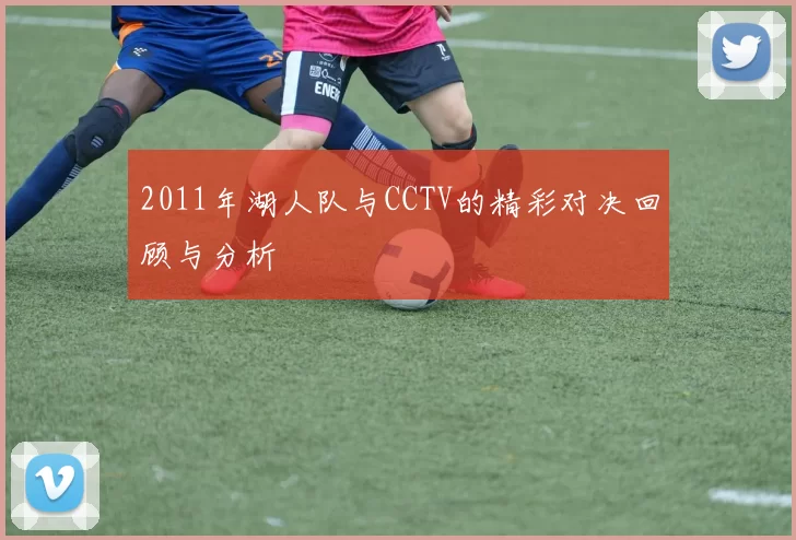 2011年湖人队与CCTV的精彩对决回顾与分析