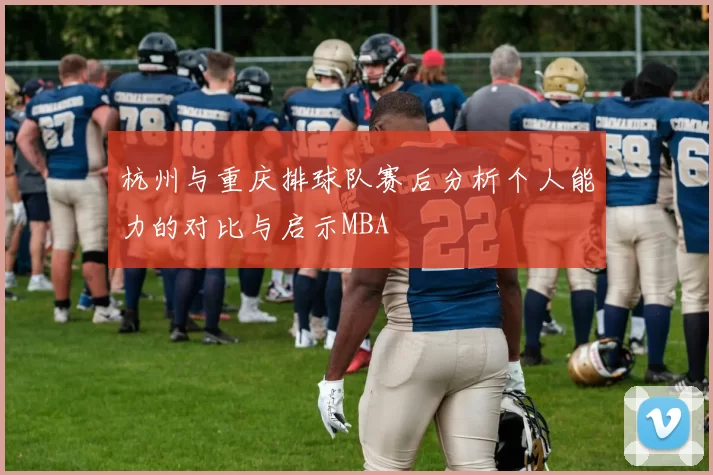 杭州与重庆排球队赛后分析个人能力的对比与启示MBA