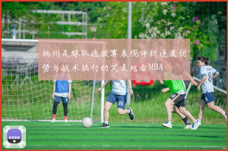 杭州足球队选拔赛表现评析速度优势与战术执行的完美结合MBA