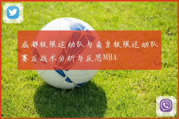 成都极限运动队与南京极限运动队赛后战术分析与反思MBA