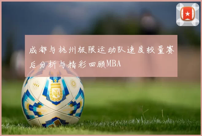 成都与杭州极限运动队速度较量赛后分析与精彩回顾MBA