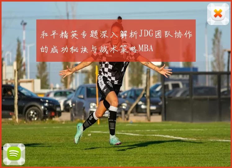 和平精英专题深入解析JDG团队协作的成功秘诀与战术策略MBA