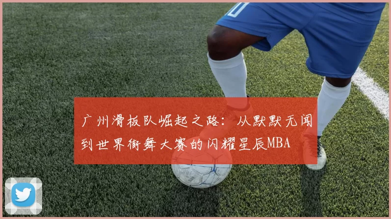 广州滑板队崛起之路：从默默无闻到世界街舞大赛的闪耀星辰MBA