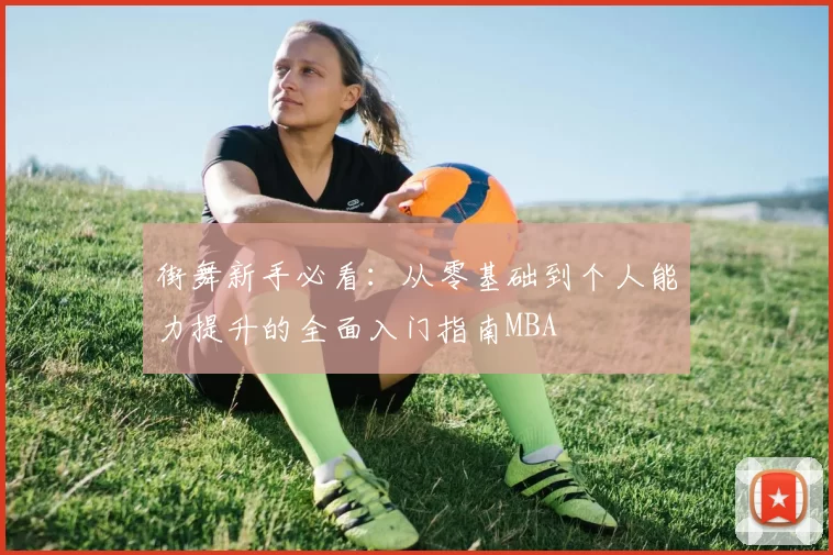 街舞新手必看：从零基础到个人能力提升的全面入门指南MBA