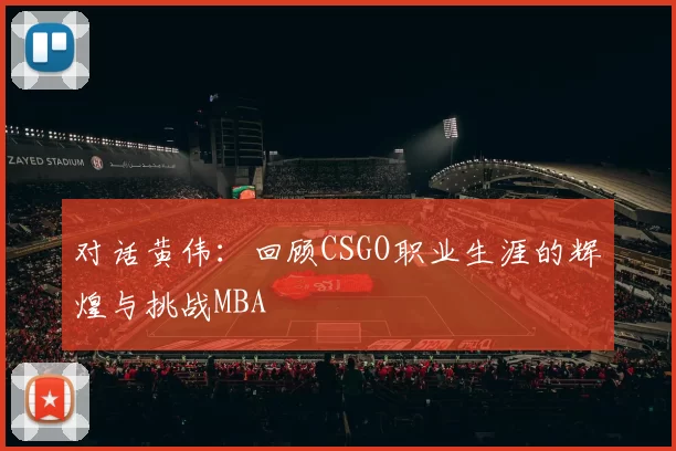 对话黄伟：回顾CSGO职业生涯的辉煌与挑战MBA