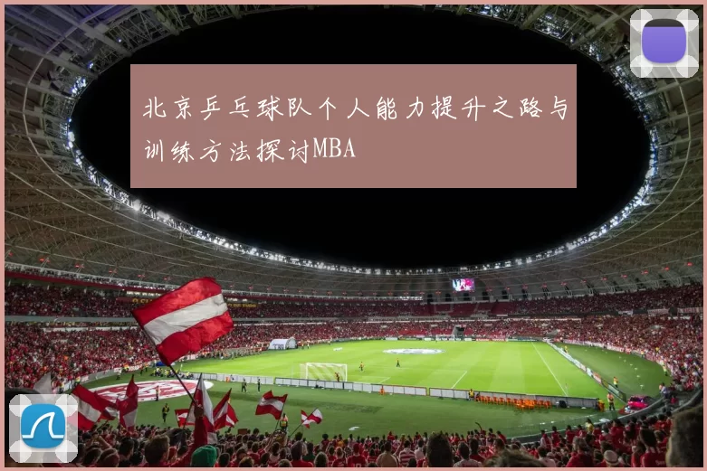 北京乒乓球队个人能力提升之路与训练方法探讨MBA