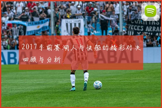 2017季前赛湖人与快船的精彩对决回顾与分析